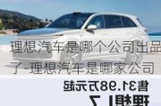 理想汽車是哪個(gè)公司出品了-理想汽車是哪家公司