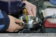 燒機(jī)油直接加嗎_汽車燒機(jī)油直接往里加行嘛