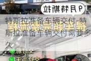 特斯拉準備車輛交付-特斯拉準備車輛交付需要多久