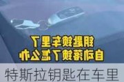 特斯拉鑰匙在車里怎么鎖車了,特斯拉鑰匙在車里怎么鎖車了視頻