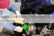 車的機(jī)油可以加摩托車嗎-汽車機(jī)油添加劑可以摩托車使用嗎為什么