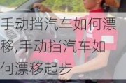 手動(dòng)擋汽車如何漂移,手動(dòng)擋汽車如何漂移起步