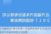 北汽福田汽車股份有限公司招聘信息電話,北京北汽福田汽車股份有限公司招聘