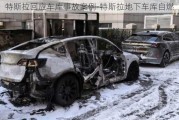 特斯拉回應車庫事故案例-特斯拉地下車庫自燃