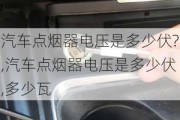 汽車點煙器電壓是多少伏?,汽車點煙器電壓是多少伏,多少瓦