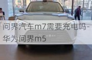 問(wèn)界汽車m7需要充電嗎-華為問(wèn)界m5