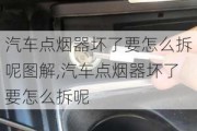 汽車點煙器壞了要怎么拆呢圖解,汽車點煙器壞了要怎么拆呢