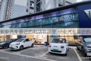 長(zhǎng)安汽車最近的4s店在哪里,長(zhǎng)安汽車最近的4s店