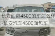 長安面包4500的車怎么樣-長安汽車4500面包車