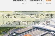 小米汽車工廠在哪個城市,小米汽車工廠面積長寬