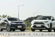 汽車之家crv和榮放哪個(gè)好_汽車之家crv和榮放