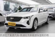 凱迪拉克能源汽車-凱迪拉克新能源車型和價格