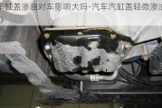 汽車缸蓋滲油對車影響大嗎-汽車汽缸蓋輕微滲油怎么辦