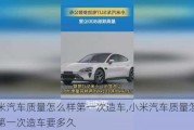 小米汽車質(zhì)量怎么樣第一次造車,小米汽車質(zhì)量怎么樣第一次造車要多久