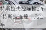 特斯拉失控連撞2車-特斯拉連撞十幾臺車