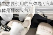 汽車安全氣囊中主要使用的氣體是?,汽車安全氣囊中主要使用的氣體是什么天氣