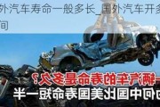 國外汽車壽命一般多長_國外汽車開多久時間