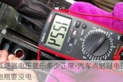 汽車(chē)點(diǎn)煙器電壓顯示多少正常-汽車(chē)點(diǎn)煙器電壓顯示多少電瓶要沒(méi)電