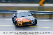 手動擋汽車如何漂移,手動擋汽車漂移怎么操作