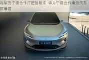 與華為寧德合作打造智能車-華為寧德合作電動汽車阿維塔