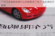 廣州汽車限購政策什么時(shí)候取消了嗎,廣州車牌放開限購