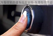 汽車指紋鎖防借車嗎安全嗎-車用指紋防盜鎖