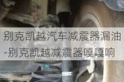 別克凱越汽車減震器漏油-別克凱越減震器嘎嘎響