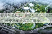 長安汽車渝北工廠置換及綠色升級建設(shè)項目-長安汽車渝北工廠置換