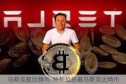 馬斯克挺比特幣-特斯拉總裁馬斯克比特幣