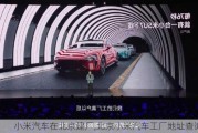 小米汽車在北京建廠,北京小米汽車工廠地址查詢