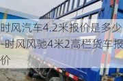 時風(fēng)汽車4.2米報價是多少-時風(fēng)風(fēng)馳4米2高欄貨車報價