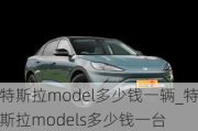 特斯拉model多少錢一輛_特斯拉models多少錢一臺