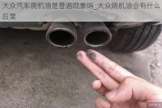 大眾汽車燒機油是普遍現(xiàn)象嗎_大眾燒機油會有什么后果