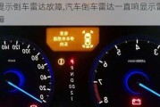 車提示倒車?yán)走_(dá)故障,汽車倒車?yán)走_(dá)一直響顯示雷達(dá)故障