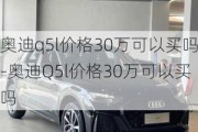 奧迪q5l價格30萬可以買嗎-奧迪Q5l價格30萬可以買嗎