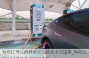 特斯拉可以用其他充電樁充電嗎知乎_特斯拉可以用其他充電樁充電嗎