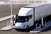 特斯拉重型卡車semi-特斯拉重型卡車