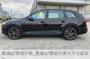 奧迪q7落地價格_奧迪q7落地價多少萬七座車型