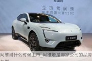 阿維塔什么時(shí)候上市_阿維塔是哪家公司的品牌車型