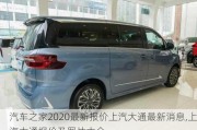 汽車(chē)之家2020最新報(bào)價(jià)上汽大通最新消息,上汽大通報(bào)價(jià)及圖片大全