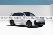 華為汽車什么電池_華為問界m7汽車電池品牌