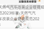 天然氣汽車改裝企業(yè)管理規(guī)范2023標(biāo)準(zhǔn)-天然氣汽車改裝企業(yè)管理規(guī)范2023