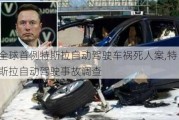 全球首例特斯拉自動駕駛車禍死人案,特斯拉自動駕駛事故調查