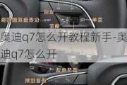 奧迪q7怎么開教程新手-奧迪q7怎么開