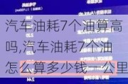 汽車油耗7個(gè)油算高嗎,汽車油耗7個(gè)油怎么算多少錢一公里