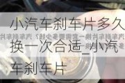 小汽車剎車片多久換一次合適_小汽車剎車片