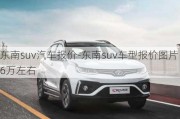 東南suv汽車(chē)報(bào)價(jià)-東南suv車(chē)型報(bào)價(jià)圖片6萬(wàn)左右