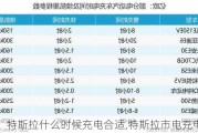 特斯拉什么時(shí)候充電合適,特斯拉市電充電時(shí)間