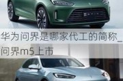 華為問(wèn)界是哪家代工的簡(jiǎn)稱(chēng)_問(wèn)界m5上市