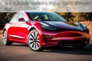 特斯拉2020新款modely,特斯拉2020新款model3續(xù)航